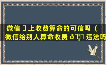 微信 ☘ 上收费算命的可信吗（微信给别人算命收费 🦋 违法吗）